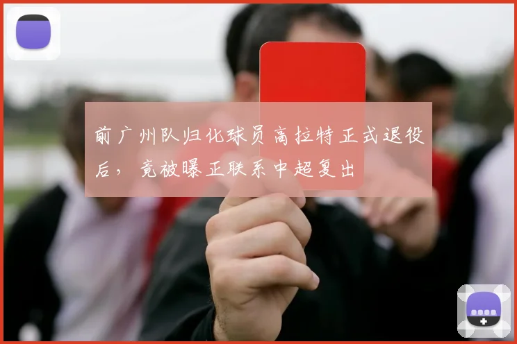 前广州队归化球员高拉特正式退役后，竟被曝正联系中超复出
