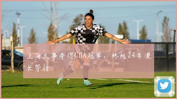 上海久事夺得CBA冠军,终结24年漫长等待