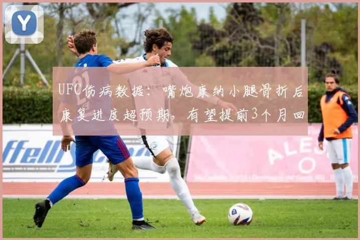 UFC伤病数据：嘴炮康纳小腿骨折后康复进度超预期，有望提前3个月回归