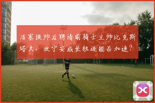 活塞换帅后聘请前骑士主帅比克斯塔夫,坎宁安成长轨迹能否加速?