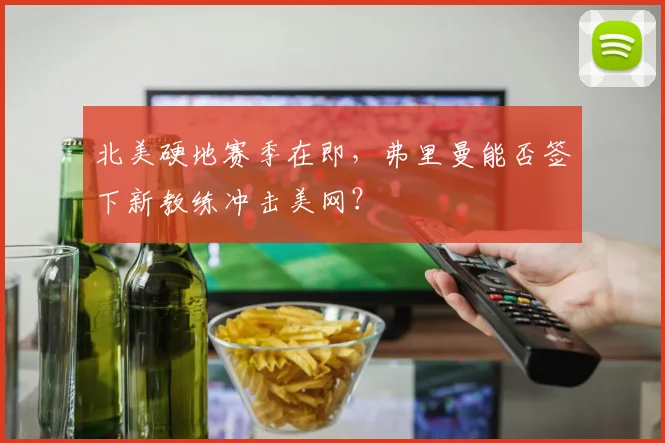 北美硬地赛季在即,弗里曼能否签下新教练冲击美网?