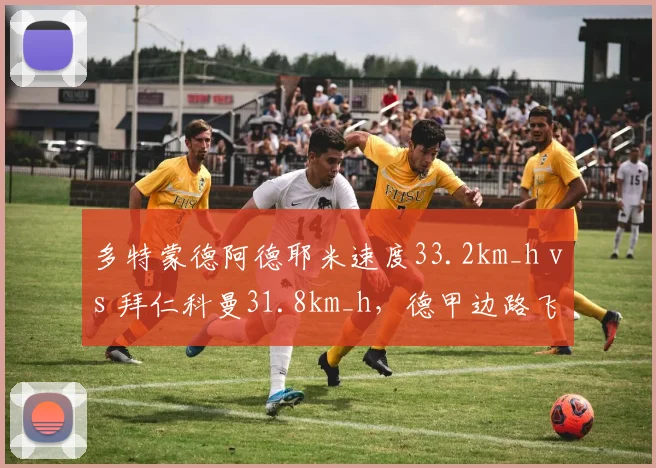多特蒙德阿德耶米速度33.2km_h vs 拜仁科曼31.8km_h，德甲边路飞翼谁更快？